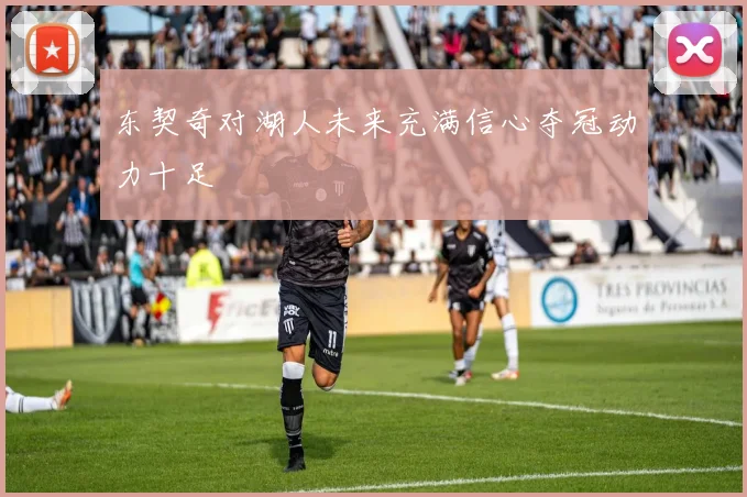 东契奇对湖人未来充满信心夺冠动力十足