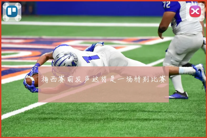 梅西赛前发声这将是一场特别比赛