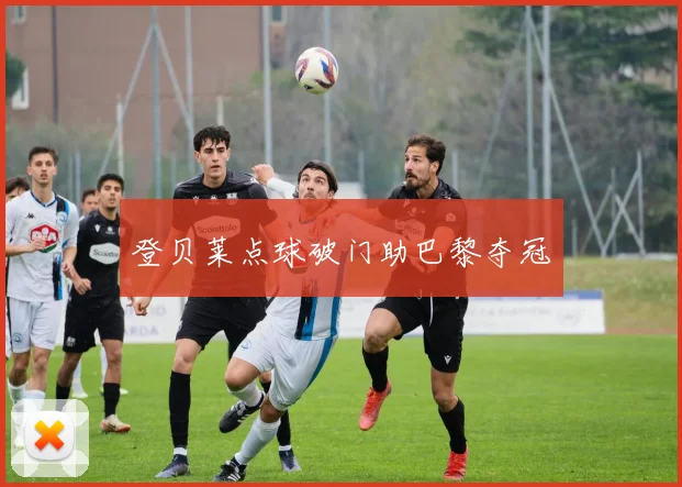 登贝莱点球破门助巴黎夺冠